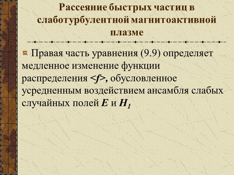 Рассеяние быстрых частиц в слаботурбулентной магнитоактивной плазме Правая часть уравнения (9.9) определяет медленное изменение
